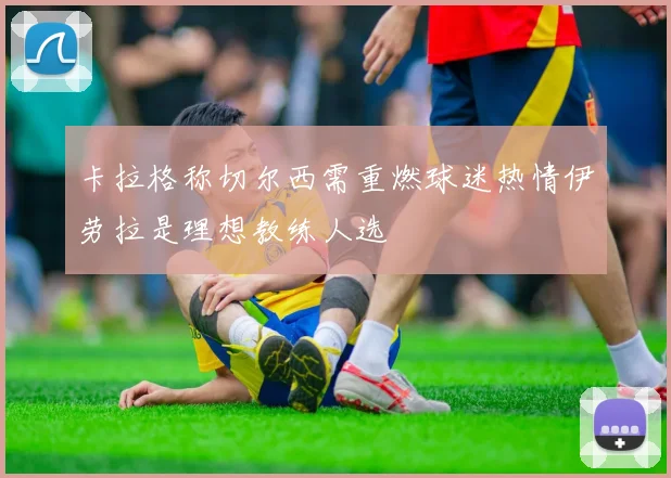 卡拉格称切尔西需重燃球迷热情伊劳拉是理想教练人选