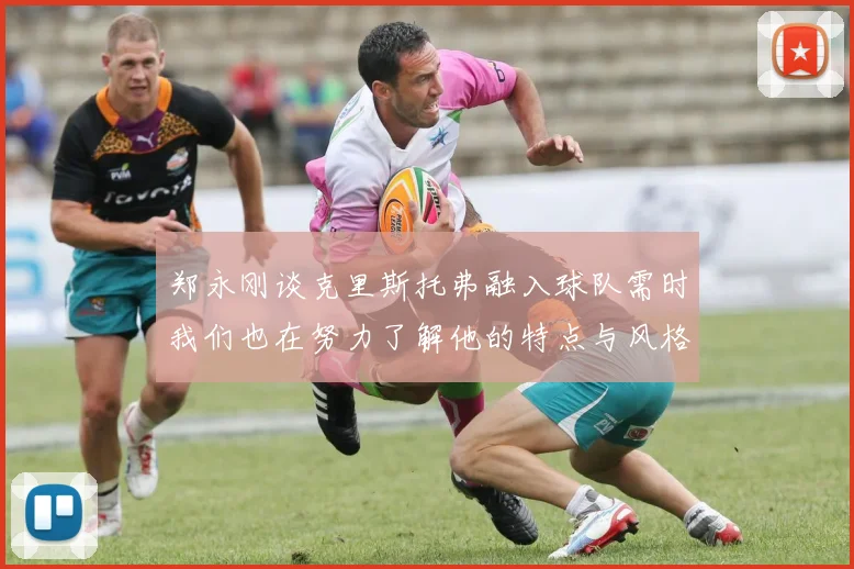 郑永刚谈克里斯托弗融入球队需时我们也在努力了解他的特点与风格