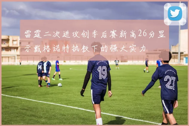 雷霆二次进攻创季后赛新高26分显示戴格诺特执教下的强大实力