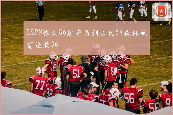 ESPN预测G6胜率马刺占优64森林狼需逆袭36