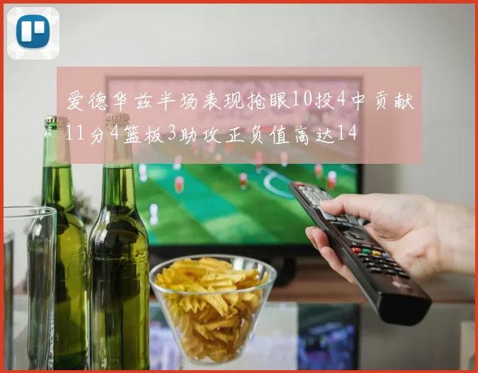 爱德华兹半场表现抢眼10投4中贡献11分4篮板3助攻正负值高达14
