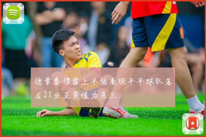 德章泰穆雷上半场表现平平球队落后21分正负值为负三