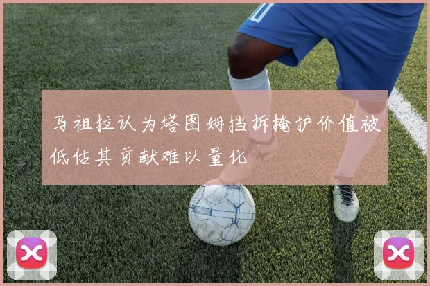 马祖拉认为塔图姆挡拆掩护价值被低估其贡献难以量化