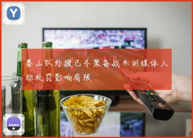 泰山队外援已齐聚备战冬训媒体人称处罚影响有限