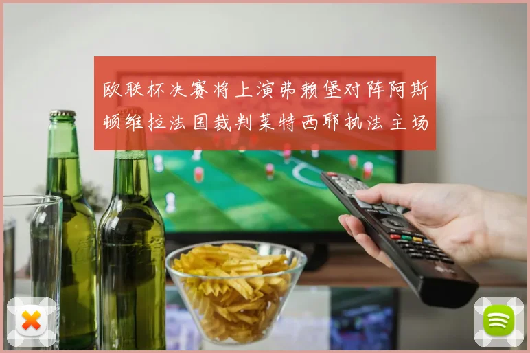 欧联杯决赛将上演弗赖堡对阵阿斯顿维拉法国裁判莱特西耶执法主场比赛