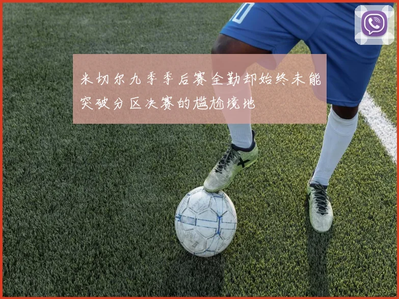 米切尔九季季后赛全勤却始终未能突破分区决赛的尴尬境地