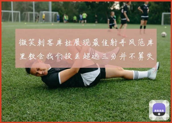 微笑刺客库杜展现最佳射手风范库里教会我们投丢超远三分并不算失误