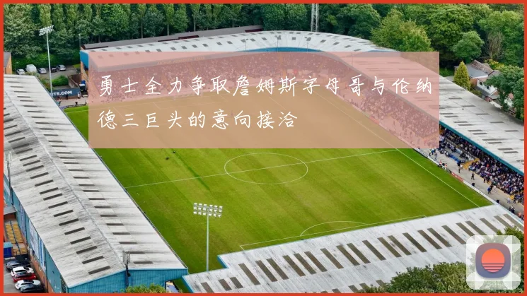 勇士全力争取詹姆斯字母哥与伦纳德三巨头的意向接洽