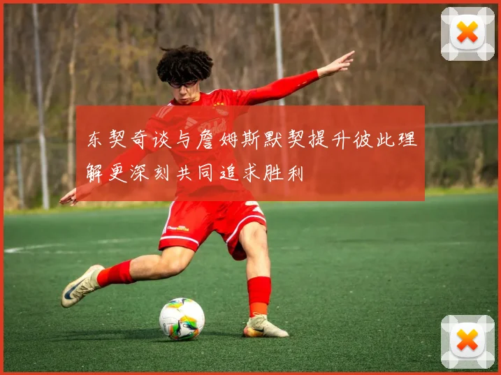 东契奇谈与詹姆斯默契提升彼此理解更深刻共同追求胜利