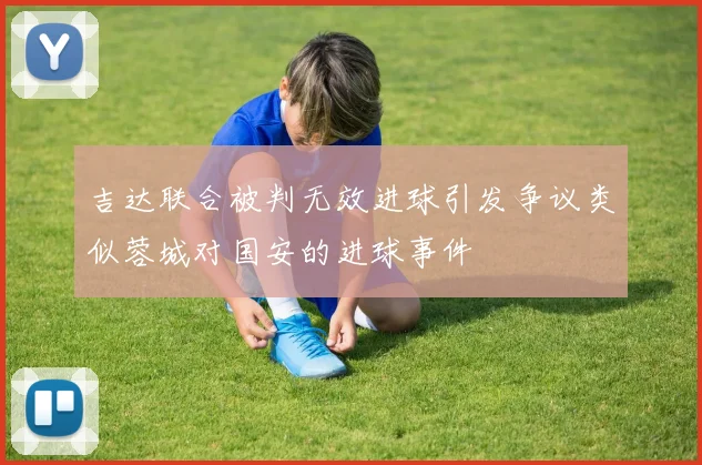 吉达联合被判无效进球引发争议类似蓉城对国安的进球事件