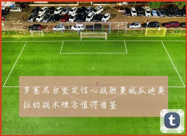 罗塞尼尔坚定信心战胜曼城瓜迪奥拉的战术理念值得借鉴