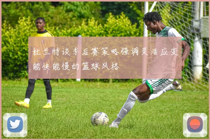 杜兰特谈季后赛策略强调灵活应变能快能慢的篮球风格