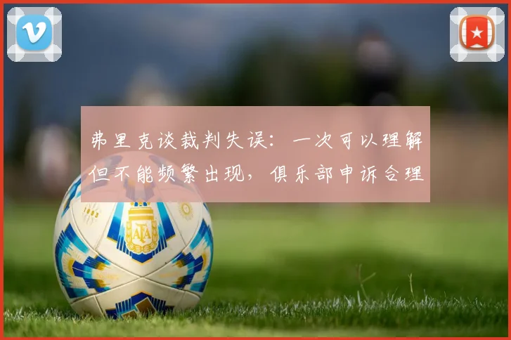 弗里克谈裁判失误：一次可以理解但不能频繁出现，俱乐部申诉合理