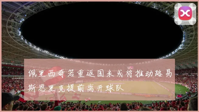 佩里西奇若重返国米或将推动路易斯恩里克提前离开球队