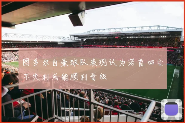 图多尔自豪球队表现认为若首回合不失利或能顺利晋级
