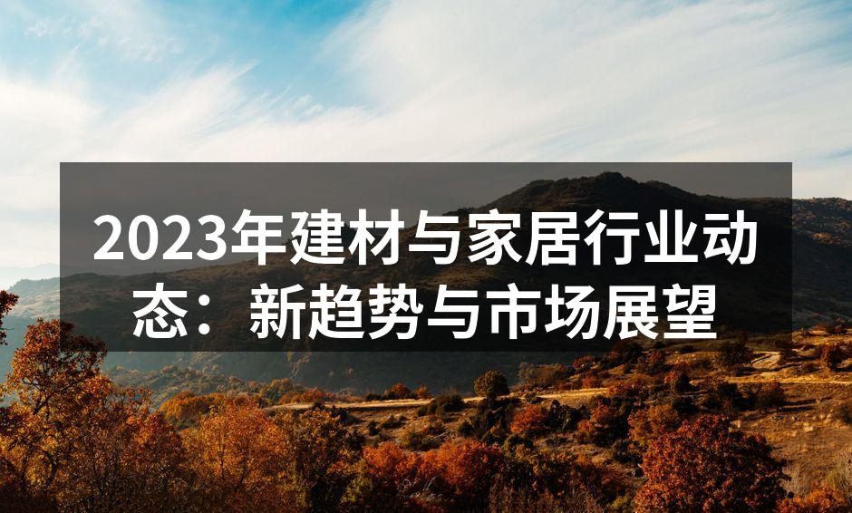 2023年建材与家居行业动态：新趋势与市场展望